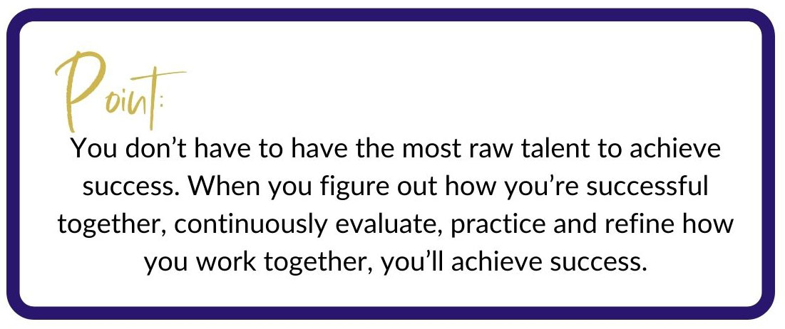 Point:  You don’t have to have the most raw talent to achieve success.